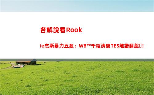 各解說看Rookie杰斯暴力五殺：WBG八千經濟被TES離譜翻盤！